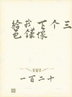 给我下个三级黄色录像