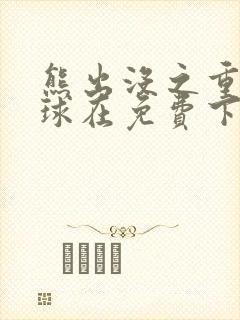 熊出没之重返地球在免费下载