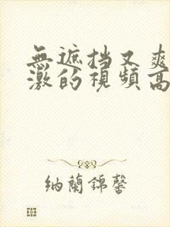 无遮挡又爽又刺激的视频高清