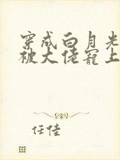 穿成白月光后,被大佬宠上天短剧