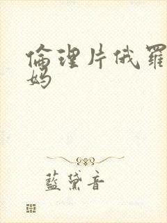 伦理片俄罗斯妈妈