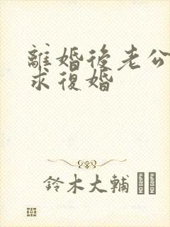 离婚后老公哭着求复婚