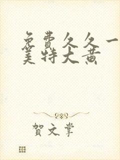 免费久久一级欧美特大黄