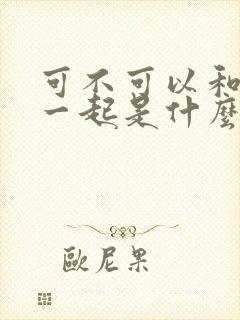 可不可以和你在一起是什么歌