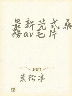 最新莞式桑拿服务av毛片