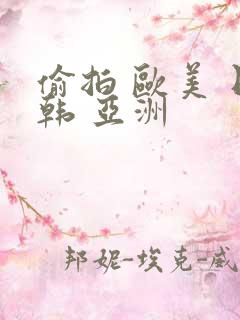 偷拍 欧美 日韩 亚洲