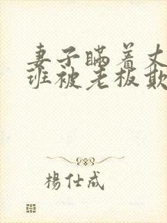 妻子瞒着丈夫加班被老板欺负