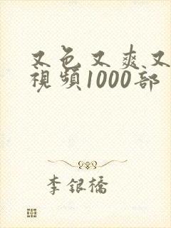 又色又爽又黄的视频1000部