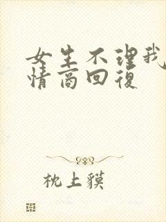 女生不理我了高情商回复