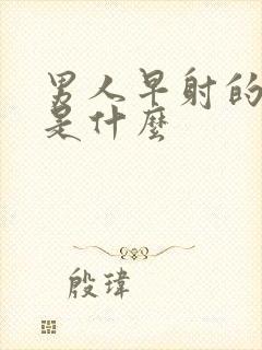 男人早射的表现是什么