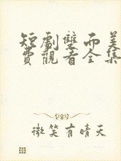 短剧双面美人免费观看全集完整版