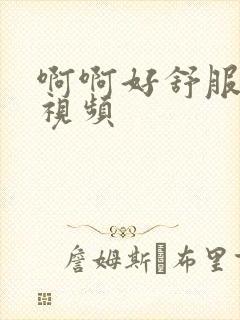 啊啊好舒服好爽视频