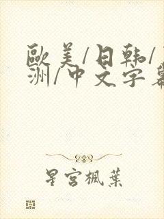 欧美/日韩/亚洲/中文字幕