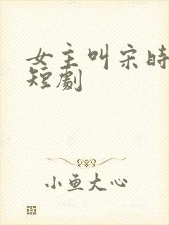 女主叫宋时欢的短剧