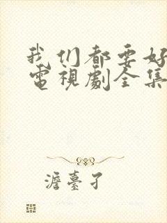 我们都要好好的电视剧全集免费观看完整版