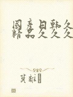 国产日韩久久久精品久久久