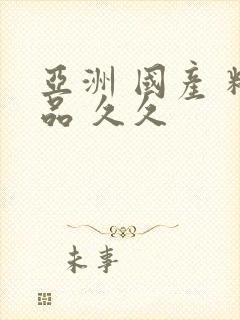 亚洲 国产 精品 久久