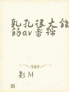 乳孔很大能进去的av番号