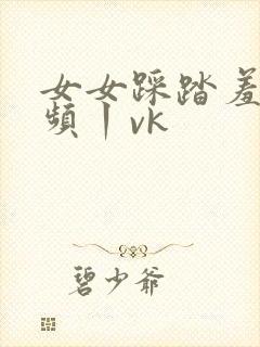 女女踩踏羞辱视频丨vk