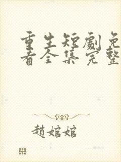 重生短剧免费观看全集完整版高清