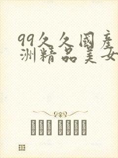 99久久国产亚洲精品美女久久