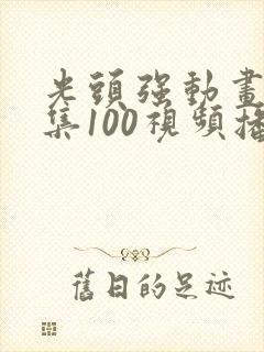 光头强动画片全集100视频播放免费