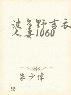 波多野吉衣耻辱人妻1060