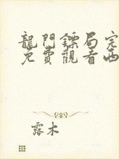 龙门镖局完整版免费观看西瓜