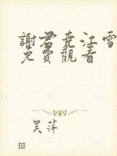 谢君尧江雪短剧免费观看