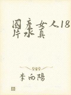 国产女人18毛片水真
