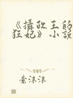 《摄政王的医品狂妃》小说