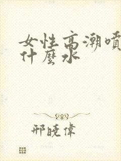 女性高潮喷水是什么水