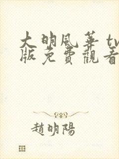 大明风华 tv版免费观看全集