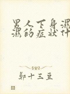 男人下身湿热潮湿的症状什么原因