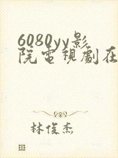 6080yy影院电视剧在线观看