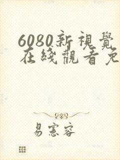 6080新视觉在线观看免费高清电视剧