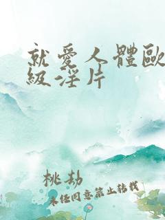 就爱人体欧美一级淫片