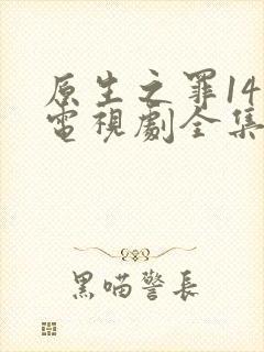 原生之罪14集电视剧全集免费观看