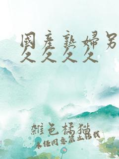 国产熟妇另类久久久久久