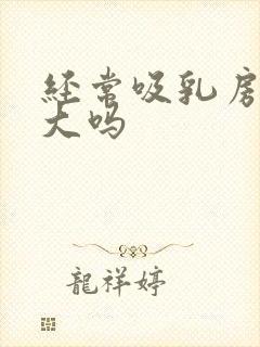 经常吸乳房会变大吗