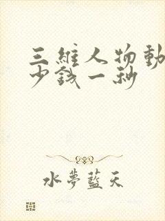 三维人物动画多少钱一秒