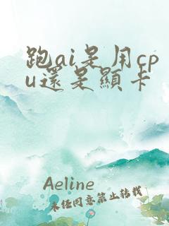 跑ai是用cpu还是显卡