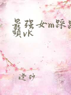 最强女m踩踏视频vk
