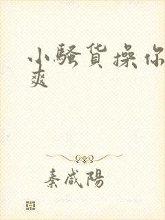 小骚货操你爽不爽