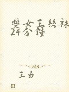 双女王丝袜调教24分钟