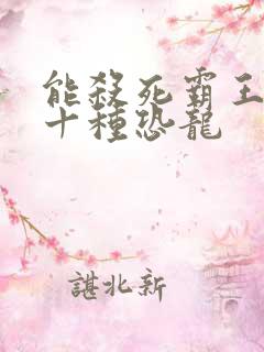 能杀死霸王龙的十种恐龙