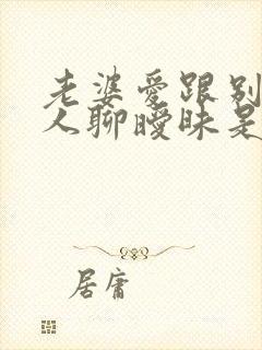 老婆爱跟别的男人聊暧昧是什么心理