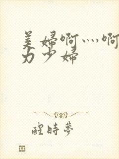 美妇啊灬啊灬用力少妇