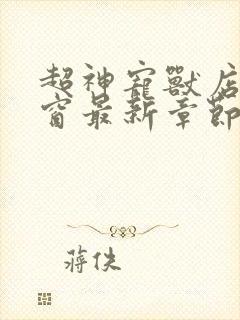 超神宠兽店无弹窗最新章节