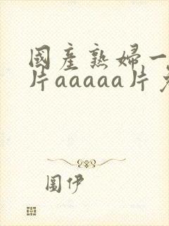 国产熟妇一级淫片aaaaa片免费